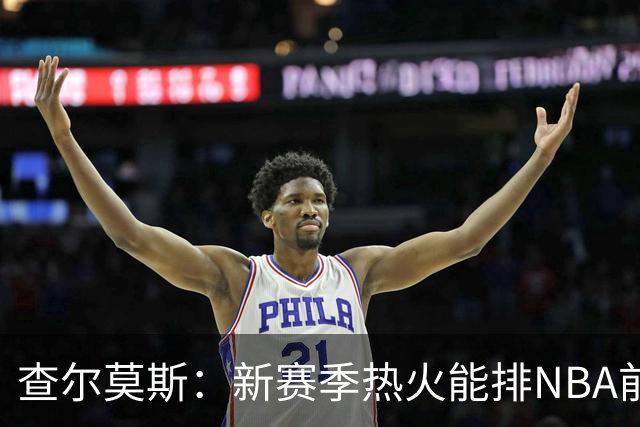 查尔莫斯：新赛季热火能排NBA前五 顶级防守可弥补控卫短板