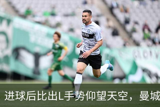 进球后比出L手势仰望天空，曼城新援背后的故事